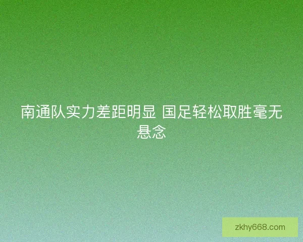 南通队实力差距明显 国足轻松取胜毫无悬念