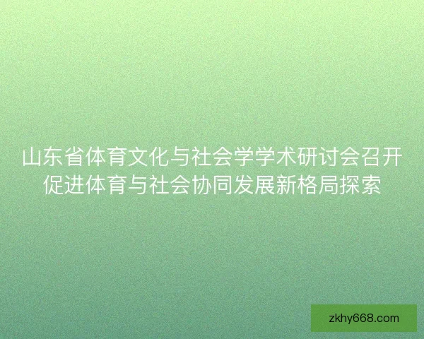 山东省体育文化与社会学学术研讨会召开促进体育与社会协同发展新格局探索