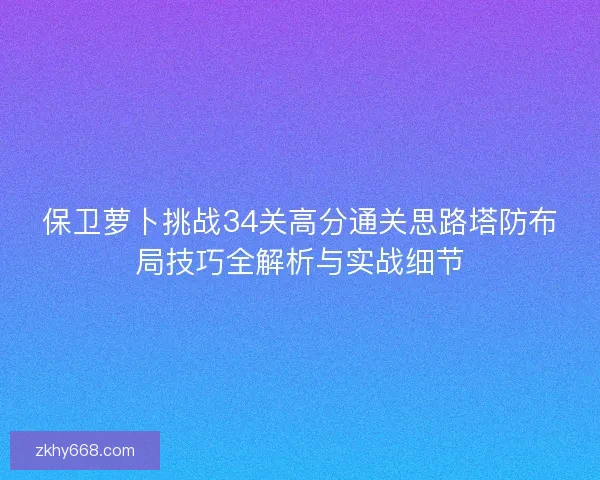 保卫萝卜挑战34关高分通关思路塔防布局技巧全解析与实战细节